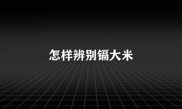 怎样辨别镉大米
