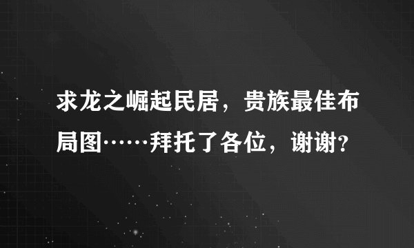 求龙之崛起民居，贵族最佳布局图……拜托了各位，谢谢？
