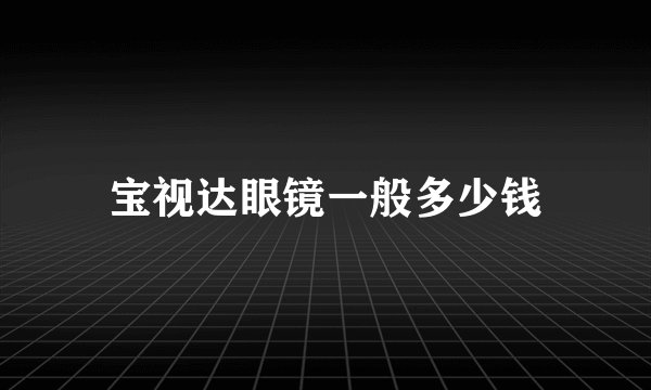 宝视达眼镜一般多少钱