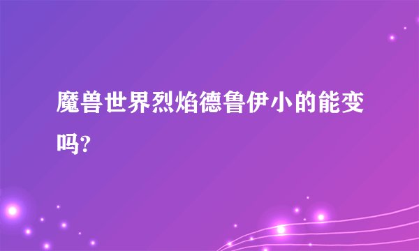 魔兽世界烈焰德鲁伊小的能变吗?