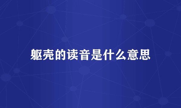 躯壳的读音是什么意思