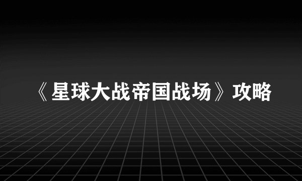 《星球大战帝国战场》攻略