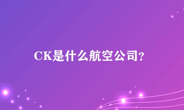CK是什么航空公司？