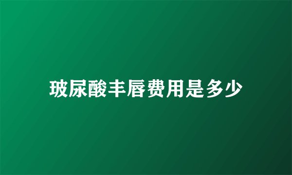 玻尿酸丰唇费用是多少