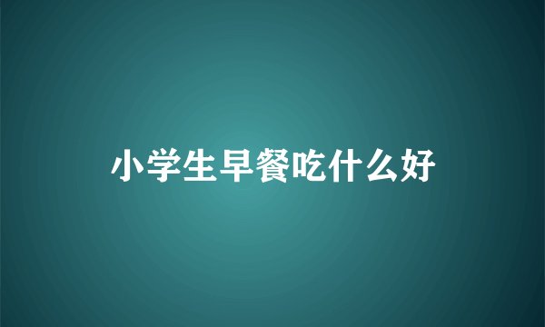 小学生早餐吃什么好