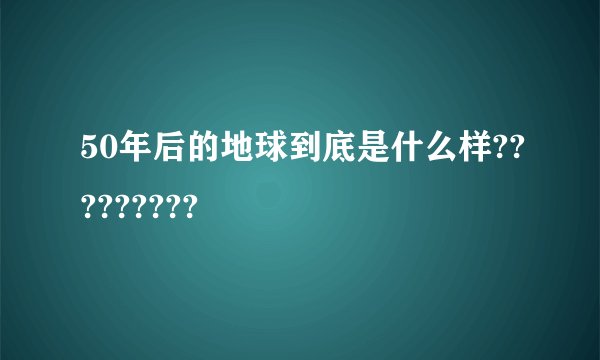 50年后的地球到底是什么样?????????