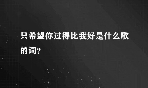只希望你过得比我好是什么歌的词？