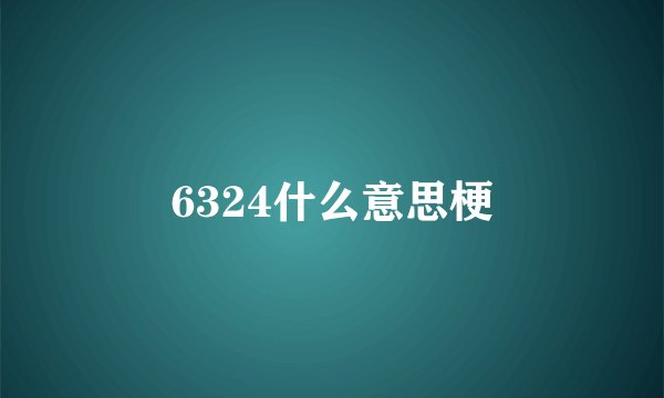 6324什么意思梗