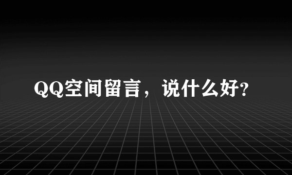 QQ空间留言，说什么好？
