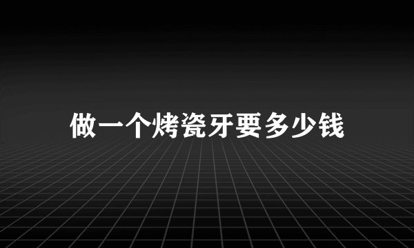 做一个烤瓷牙要多少钱