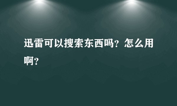 迅雷可以搜索东西吗？怎么用啊？