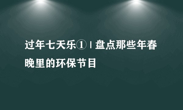 过年七天乐① | 盘点那些年春晚里的环保节目