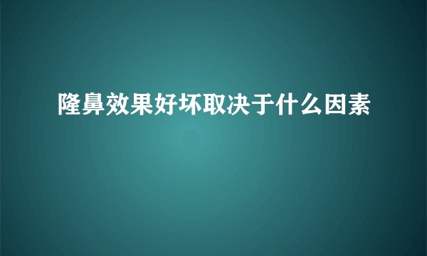 隆鼻效果好坏取决于什么因素