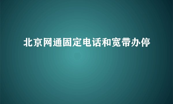 北京网通固定电话和宽带办停