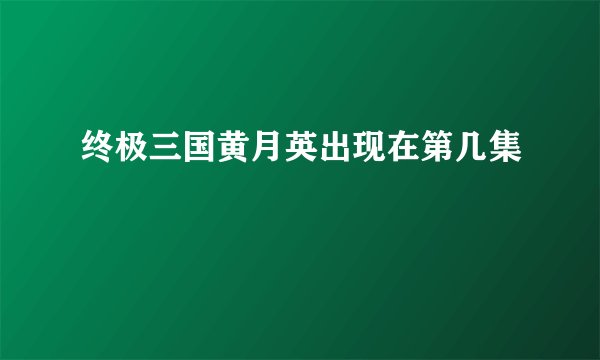 终极三国黄月英出现在第几集