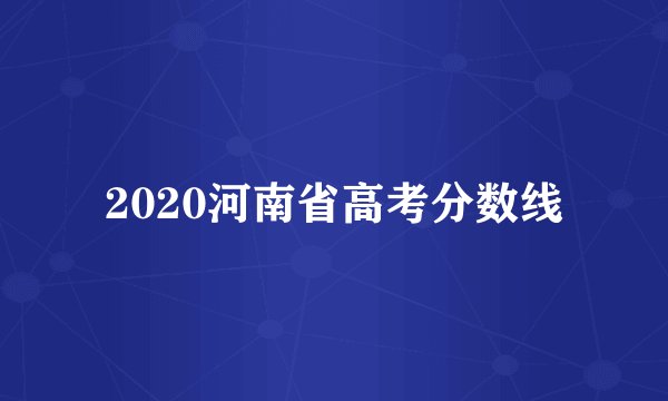 2020河南省高考分数线