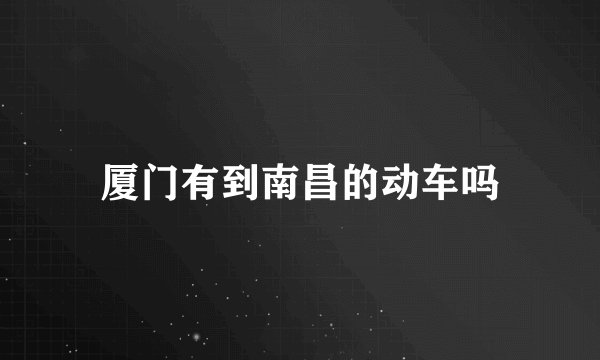 厦门有到南昌的动车吗