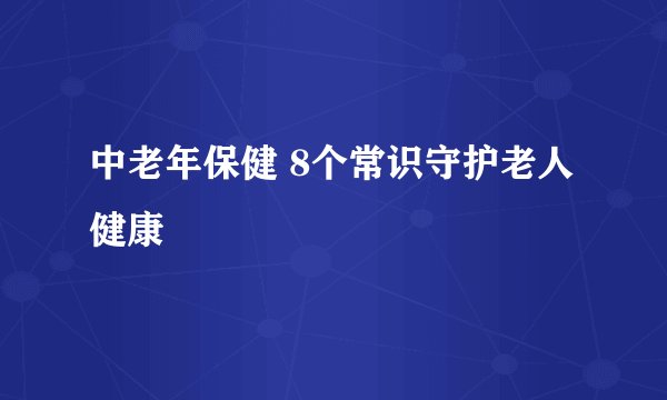 中老年保健 8个常识守护老人健康