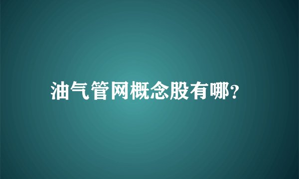 油气管网概念股有哪？
