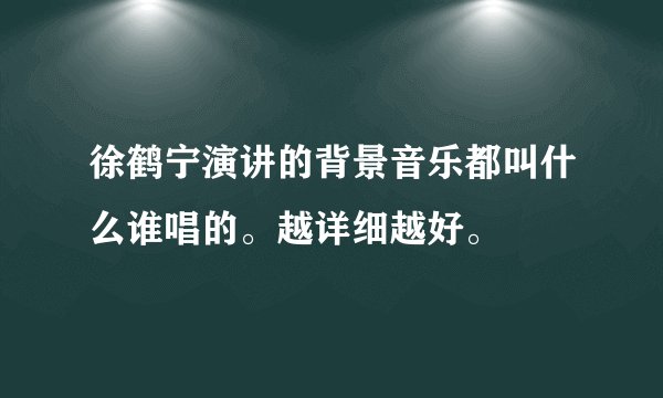 徐鹤宁演讲的背景音乐都叫什么谁唱的。越详细越好。