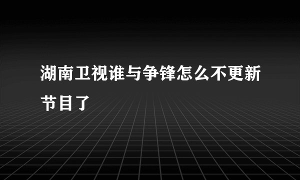 湖南卫视谁与争锋怎么不更新节目了