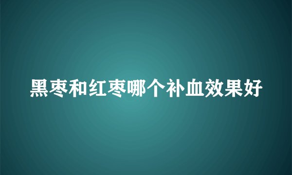 黑枣和红枣哪个补血效果好