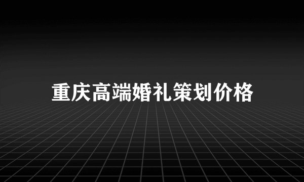 重庆高端婚礼策划价格