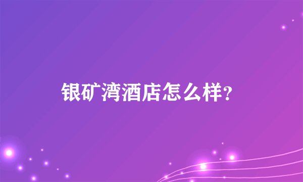 银矿湾酒店怎么样?