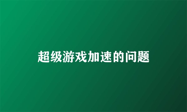 超级游戏加速的问题