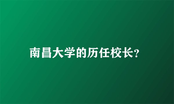 南昌大学的历任校长？