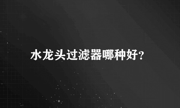 水龙头过滤器哪种好？