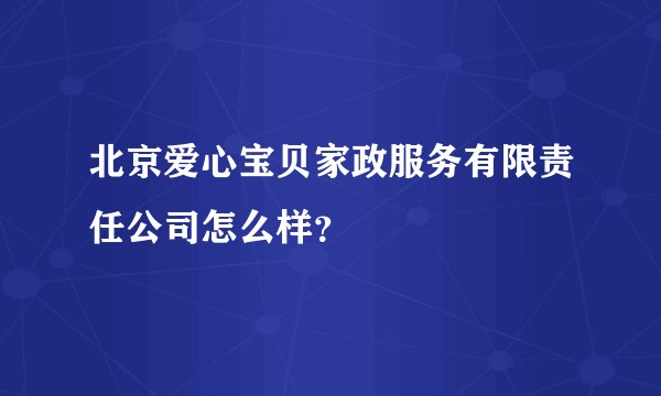 北京爱心宝贝家政服务有限责任公司怎么样？
