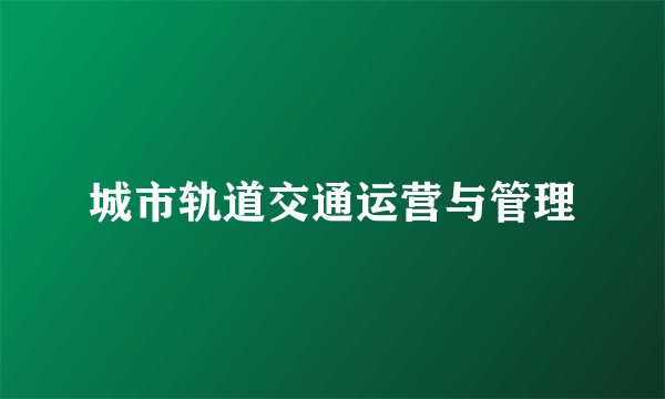 城市轨道交通运营与管理