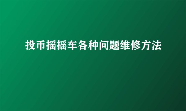 投币摇摇车各种问题维修方法