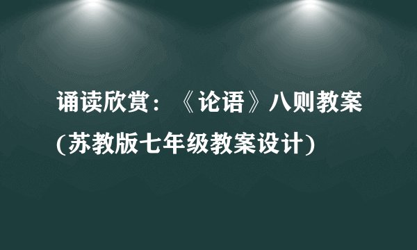 诵读欣赏：《论语》八则教案(苏教版七年级教案设计)