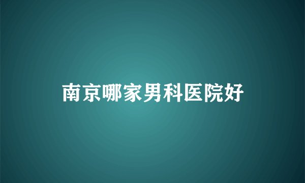 南京哪家男科医院好