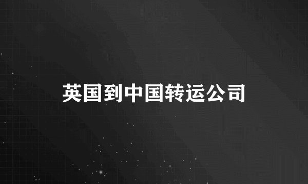 英国到中国转运公司
