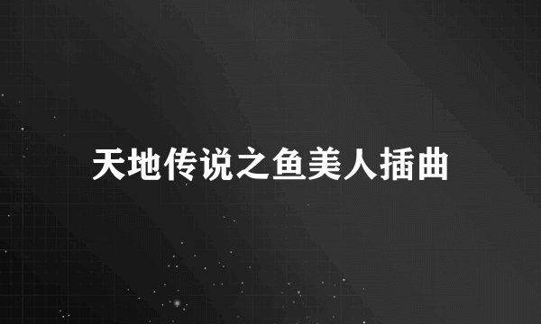 天地传说之鱼美人插曲