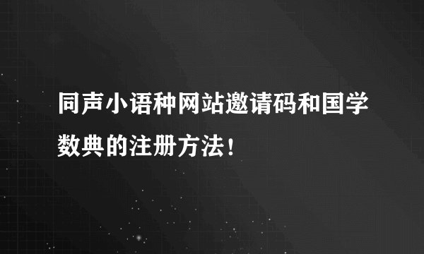 同声小语种网站邀请码和国学数典的注册方法！