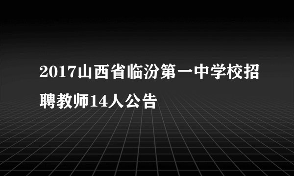 2017山西省临汾第一中学校招聘教师14人公告