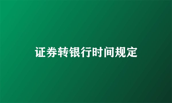 证券转银行时间规定