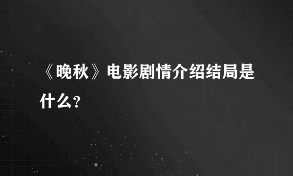 《晚秋》电影剧情介绍结局是什么？