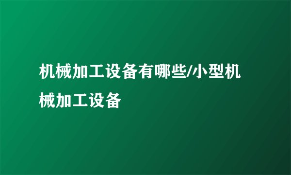 机械加工设备有哪些/小型机械加工设备