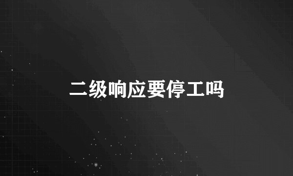 二级响应要停工吗