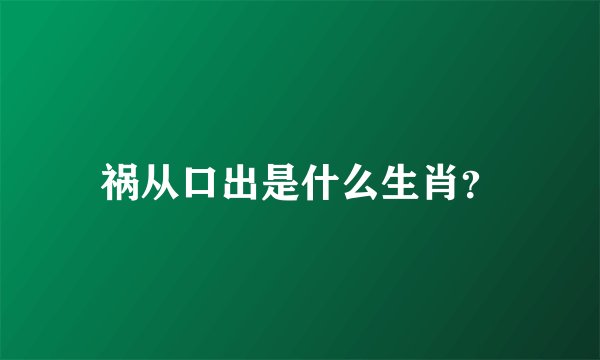 祸从口出是什么生肖？