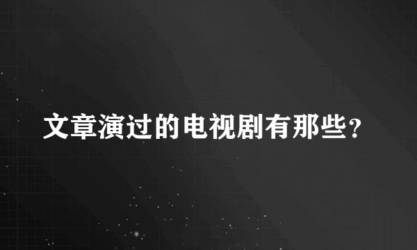 文章演过的电视剧有那些？