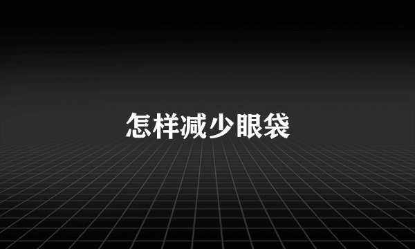 怎样减少眼袋