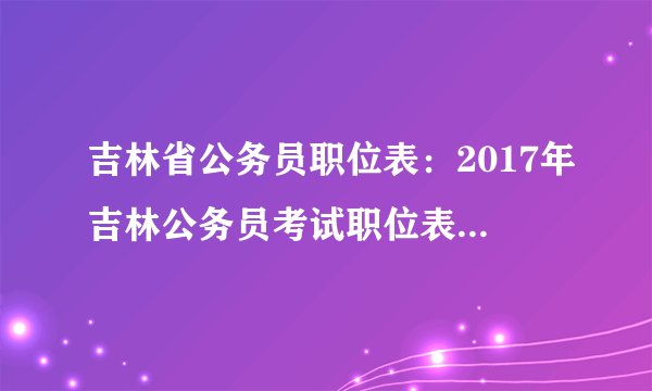 吉林省公务员职位表：2017年吉林公务员考试职位表（松原）