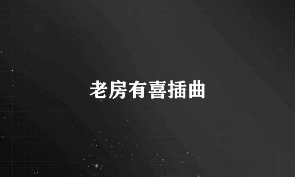 老房有喜插曲