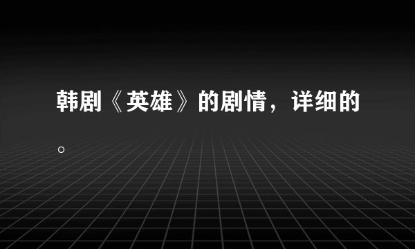 韩剧《英雄》的剧情，详细的。